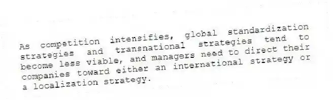 As competition intensifies, global standardization strategies and transnational strategies tend to become less viable, and managers need to direct their companies toward either an international strategy or a localization strategy.