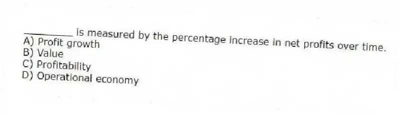 ________ is measured by the percentage increase in net profits over time.
A) Profit growth
B) Value
C) Profitability
D) Operational economy