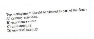 Top management should be viewed as part of the firm's
A) primary activities.
B) experience curve.
C) infrastructure.
D) universal strategy.