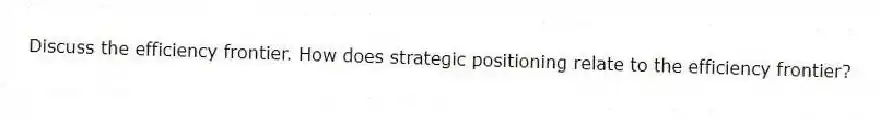 Discuss the efficiency frontier. How does strategic positioning relate to the efficiency frontier?