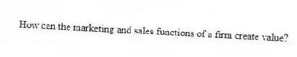 How can the marketing and sales functions of a firm create value?