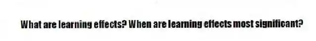 What are learning effects? When are learning effects most significant?