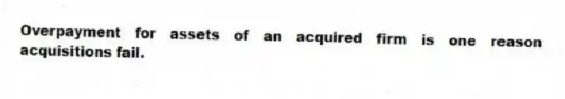 Overpayment for assets of an acquired firm is one reason acquisitions fail.