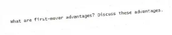 What are first-mover advantages? Discuss these advantages.