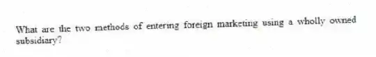 What are the two methods of entering foreign marketing using a wholly owned subsidiary?