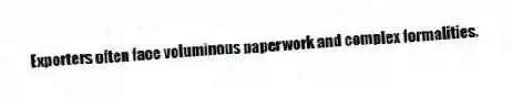 Exporters often face voluminous paperwork and complex formalities.