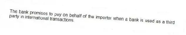 The bank promises to pay on behalf of the importer when a bank is used as a third party in international transactions.