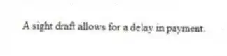 A sight draft allows for a delay in payment.