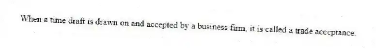 When a time draft is drawn on and accepted by a business firm, it is called a trade acceptance.