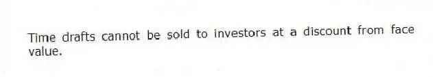 Time drafts cannot be sold to investors at a discount from face value.