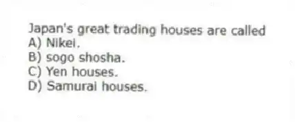 Japan's great trading houses are called
A) Nikei.
B) sogo shosha.
C) Yen houses.
D) Samurai houses.
