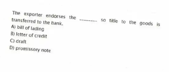 The exporter endorses the ________ so title to the goods is transferred to the bank.
A) bill of lading
B) letter of credit
C) draft
D) promissory note