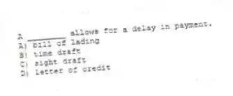 A ________ allows for a delay in payment.
A) bill of lading
B) time draft
C) sight draft
D) letter of credit