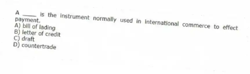 A ____ is the instrument normally used in international commerce to effect payment.
A) bill of lading
B) letter of credit
C) draft
D) countertrade