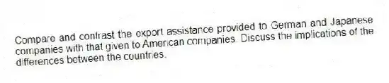 Compare and contrast the export assistance provided to German and Japanese companies with that given to American companies. Discuss the implications of the differences between the countries.