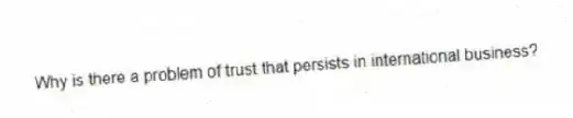 Why is there a problem of trust that persists in international business?