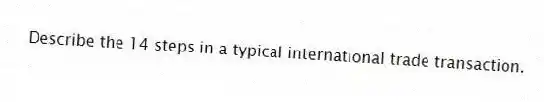 Describe the 14 steps in a typical international trade transaction.