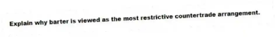 Explain why barter is viewed as the most restrictive countertrade arrangement.