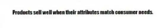 Products sell well when their attributes match consumer needs.