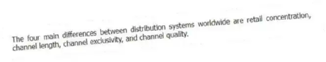 The four main differences between distribution systems worldwide are retail concentration, channel length, channel exclusivity, and channel quality.