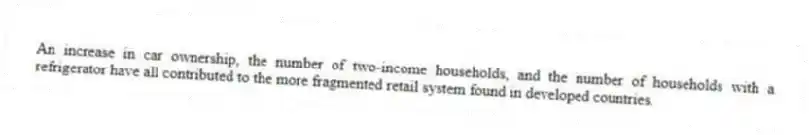 An increase in car ownership, the number of two-income households, and the number of households with a refrigerator have all contributed to the more fragmented retail system found in developed countries.