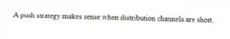 A push strategy makes sense when distribution channels are short.