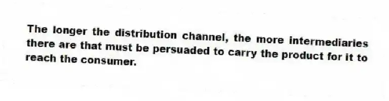 The longer the distribution channel, the more intermediaries there are that must be persuaded to carry the product for it to reach the consumer.