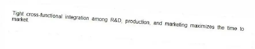 Tight cross-functional integration among R&D, production, and marketing maximizes the time to market.