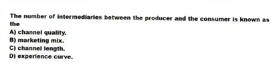 The number of intermediaries between the producer and the consumer is known as the
A) channel quality.
B) marketing mix.
C) channel length.
D) experience curve.
