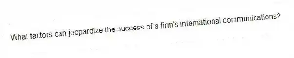 What factors can jeopardize the success of a firm's international communications?