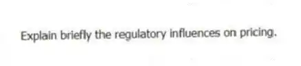 Explain briefly the regulatory influences on pricing.