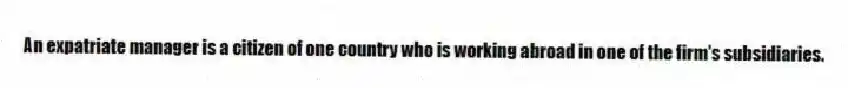 An expatriate manager is a citizen of one country who is working abroad in one of the firm's subsidiaries.
