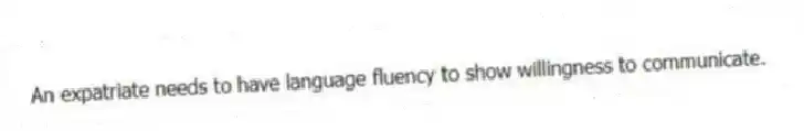 An expatriate needs to have language fluency to show willingness to communicate.