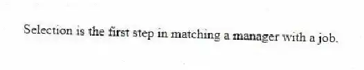 Selection is the first step in matching a manager with a job.