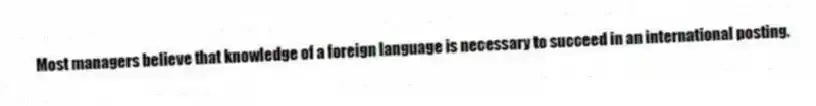 Most managers believe that knowledge of a foreign language is necessary to succeed in an international posting.