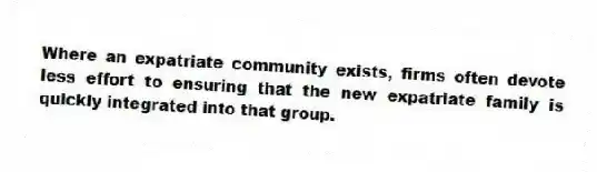 Where an expatriate community exists, firms often devote less effort to ensuring that the new expatriate family is quickly integrated into that group.