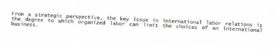 From a strategic perspective, the key issue in international labor relations is the degree to which organized labor can limit the choices of an international business.
