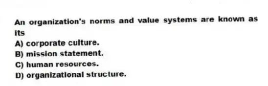 An organization's norms and value systems are known as its
A) corporate culture.
B) mission statement.
C) human resources.
D) organizational structure.