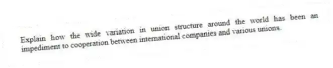 Explain how the wide variation in union structure around the world has been an impediment to cooperation between international companies and various unions.