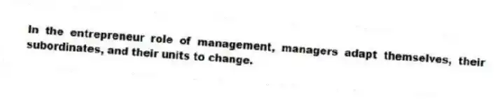 In the entrepreneur role of management, managers adapt themselves, their subordinates, and their units to change.