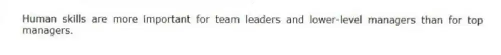 Human skills are more important for team leaders and lower-level managers than for top managers.