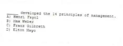 _____ developed the 14 principles of management.
A) Henri Fayol
B) Max Weber
C) Frank Gilbreth
D) Elton Mayo
