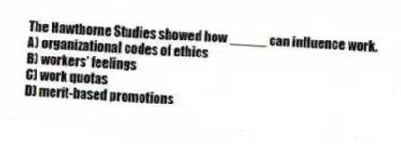 The Hawthorne Studies showed how _____ can influence work.
A) organizational codes of ethics
B) workers' feelings
C) work quotas
D) merit-based promotions