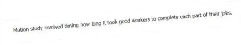Motion study involved timing how long it took good workers to complete each part of their jobs.