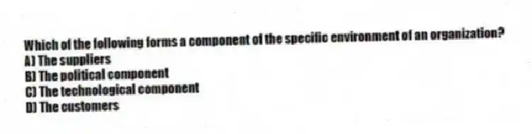 Which of the following forms a component of the specific environment of an organization?
A) The suppliers
B) The political component
C) The technological component
D) The customers
