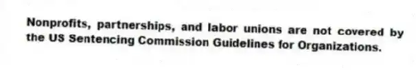 Nonprofits, partnerships, and labor unions are not covered by the US Sentencing Commission Guidelines for Organizations.