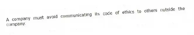 A company must avoid communicating its code of ethics to others outside the company.