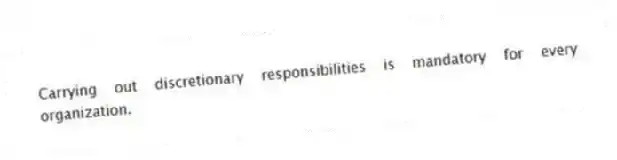 Carrying out discretionary responsibilities is mandatory for every organization.
