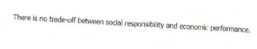 There is no trade-off between social responsibility and economic performance.