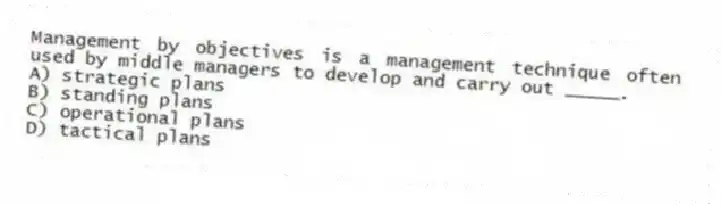 Management by objectives is a management technique often used by middle managers to develop and carry out _____.
A) strategic plans
B) standing plans
C) operational plans
D) tactical plans